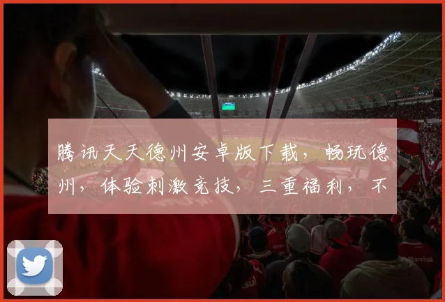 腾讯天天德州安卓版下载，畅玩德州，体验刺激竞技，三重福利，不容错过