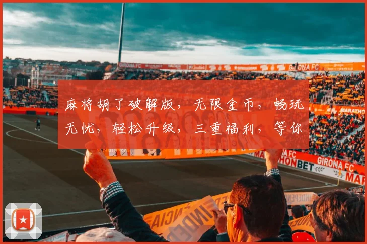 麻将胡了破解版，无限金币，畅玩无忧，轻松升级，三重福利，等你来拿